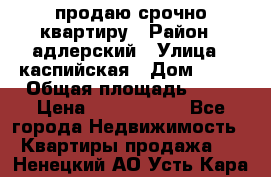 продаю срочно квартиру › Район ­ адлерский › Улица ­ каспийская › Дом ­ 68 › Общая площадь ­ 26 › Цена ­ 2 700 000 - Все города Недвижимость » Квартиры продажа   . Ненецкий АО,Усть-Кара п.